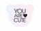 YOU ARE CUTE